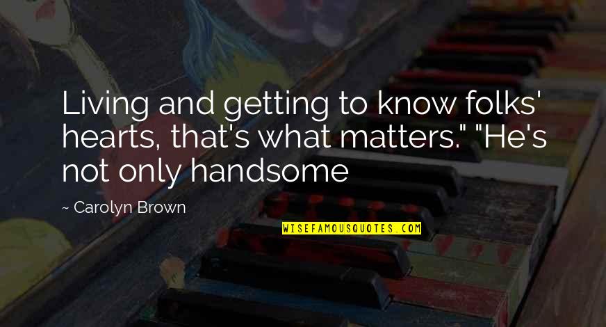 Know What Matters Quotes By Carolyn Brown: Living and getting to know folks' hearts, that's