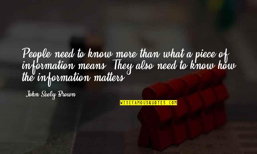 Know What Matters Quotes By John Seely Brown: People need to know more than what a