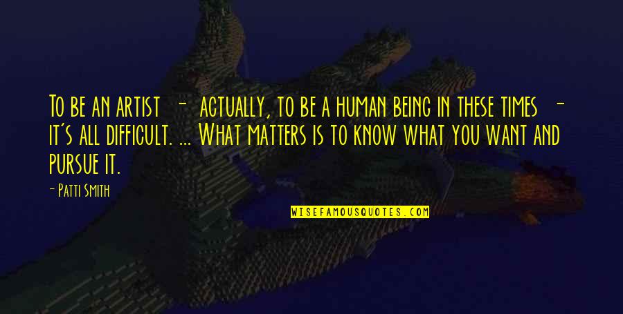 Know What Matters Quotes By Patti Smith: To be an artist - actually, to be