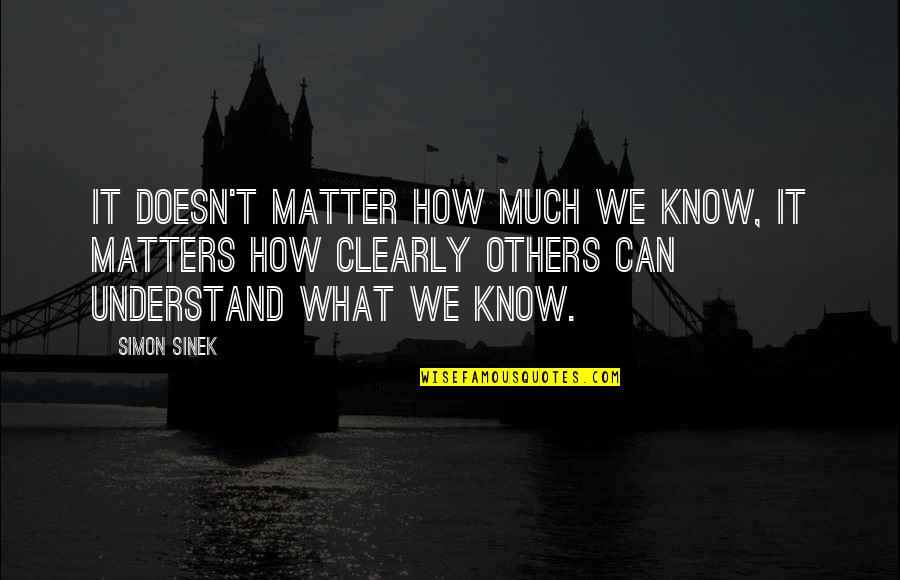 Know What Matters Quotes By Simon Sinek: It doesn't matter how much we know, it