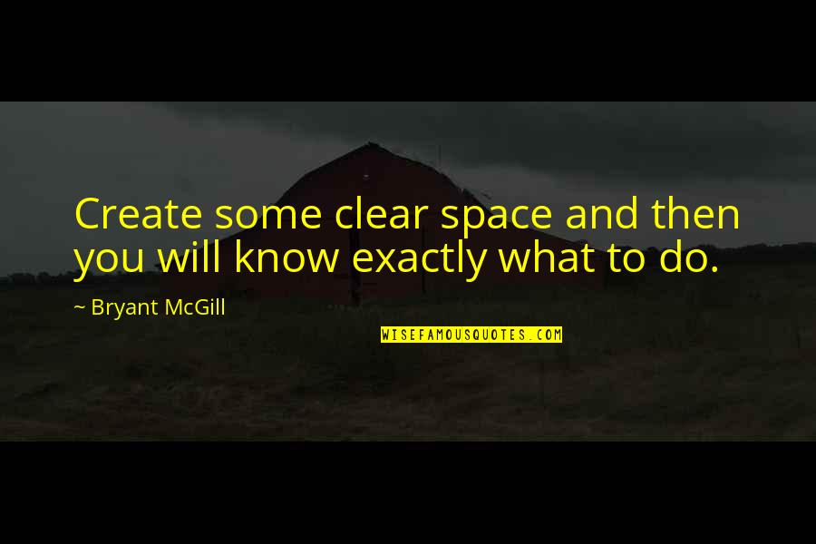Know What To Do Quotes By Bryant McGill: Create some clear space and then you will