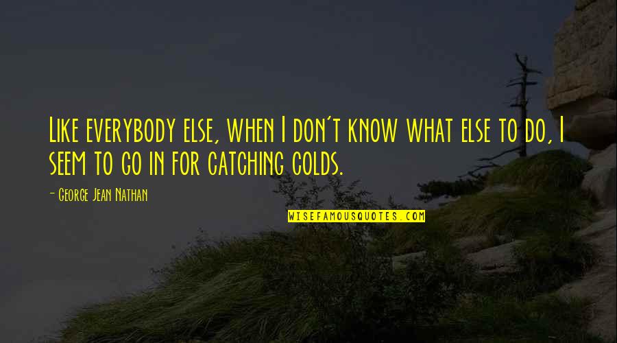 Know What To Do Quotes By George Jean Nathan: Like everybody else, when I don't know what