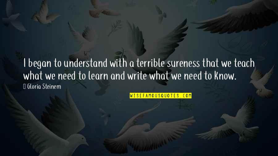 Know What We Need To Learn Quotes By Gloria Steinem: I began to understand with a terrible sureness Know What We Need To Learn Quotes By Gloria Steinem: I began to understand with a terrible sureness