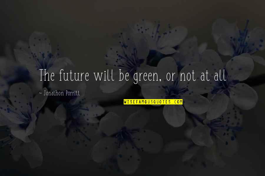 Know What We Need To Learn Quotes By Jonathon Porritt: The future will be green, or not at Know What We Need To Learn Quotes By Jonathon Porritt: The future will be green, or not at