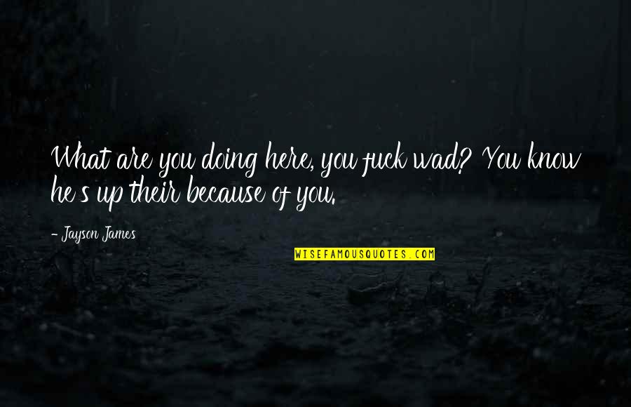 Know What You Are Doing Quotes By Jayson James: What are you doing here, you fuck wad?