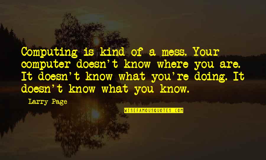 Know What You Are Doing Quotes By Larry Page: Computing is kind of a mess. Your computer