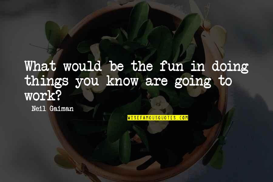 Know What You Are Doing Quotes By Neil Gaiman: What would be the fun in doing things