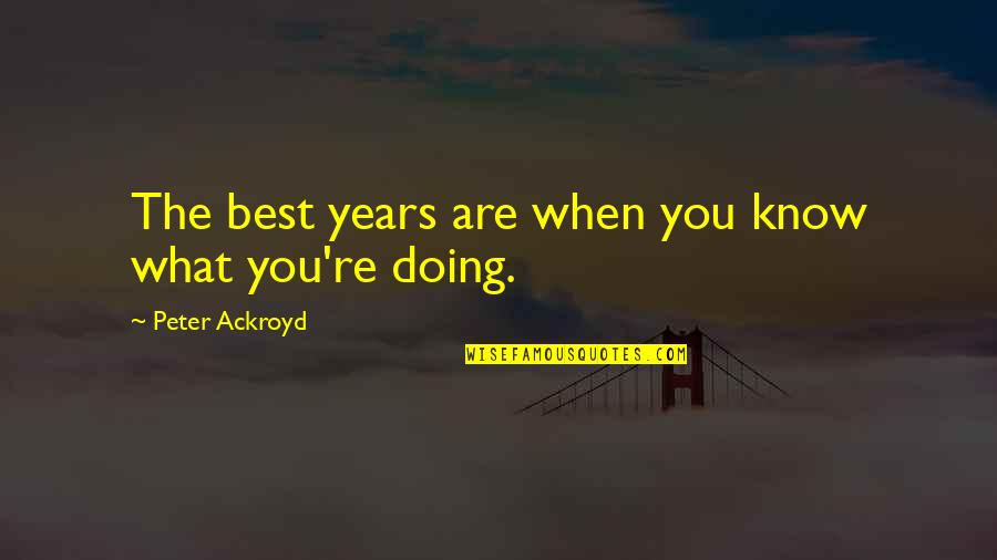 Know What You Are Doing Quotes By Peter Ackroyd: The best years are when you know what