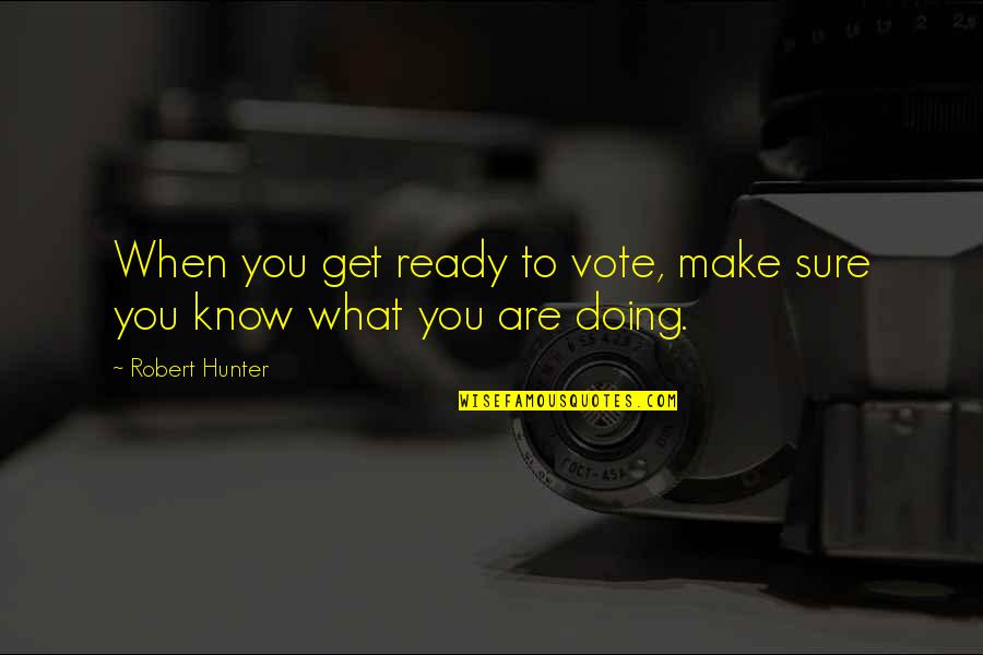 Know What You Are Doing Quotes By Robert Hunter: When you get ready to vote, make sure