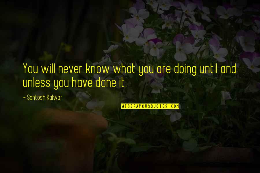 Know What You Are Doing Quotes By Santosh Kalwar: You will never know what you are doing