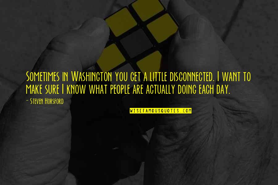 Know What You Are Doing Quotes By Steven Horsford: Sometimes in Washington you get a little disconnected.