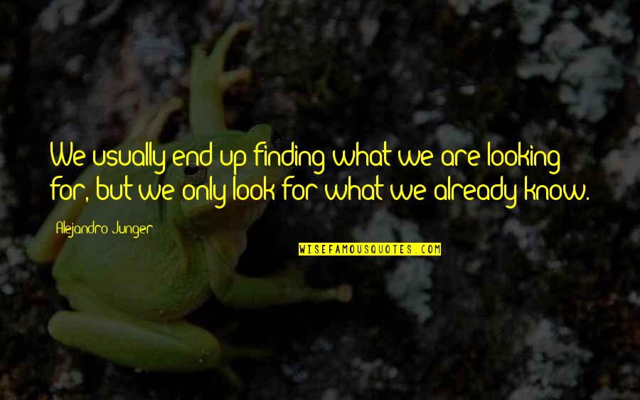 Know What You Are Looking For Quotes By Alejandro Junger: We usually end up finding what we are