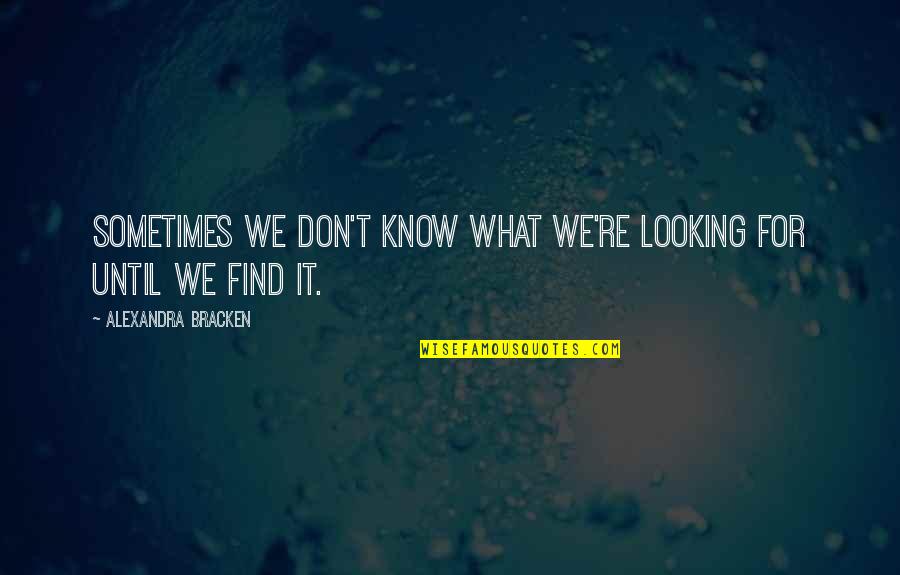 Know What You Are Looking For Quotes By Alexandra Bracken: Sometimes we don't know what we're looking for