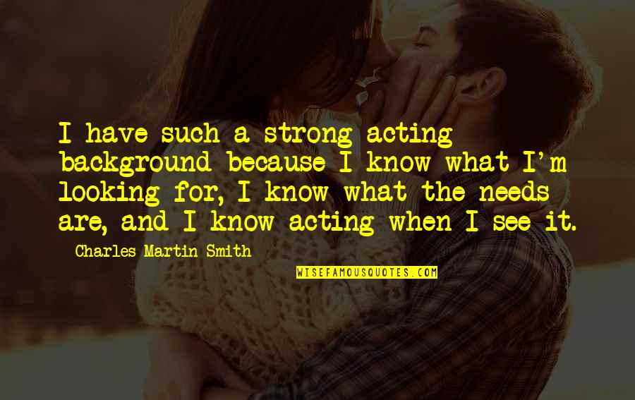 Know What You Are Looking For Quotes By Charles Martin Smith: I have such a strong acting background because