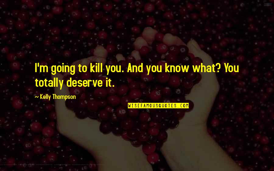 Know What You Deserve Quotes By Kelly Thompson: I'm going to kill you. And you know