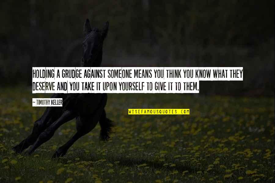 Know What You Deserve Quotes By Timothy Keller: Holding a grudge against someone means you think