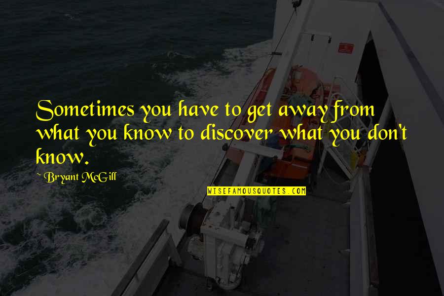 Know What You Have Quotes By Bryant McGill: Sometimes you have to get away from what