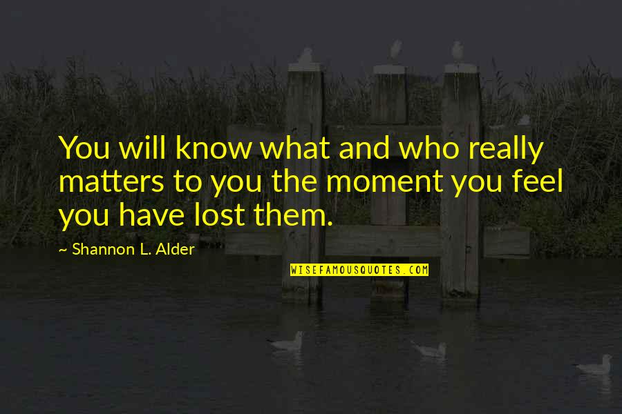 Know What You Have Quotes By Shannon L. Alder: You will know what and who really matters