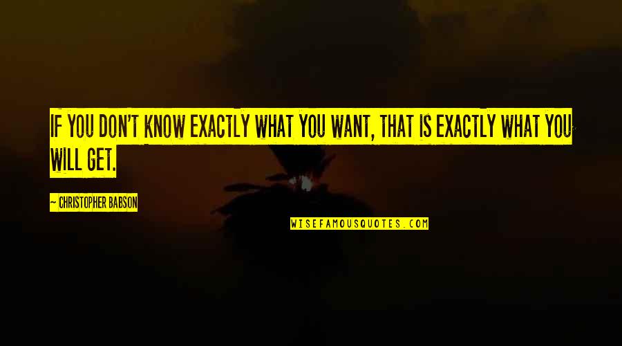 Know What You Want Quotes By Christopher Babson: If you don't know exactly what you want,