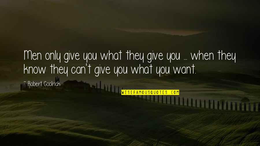 Know What You Want Quotes By Robert Goolrick: Men only give you what they give you