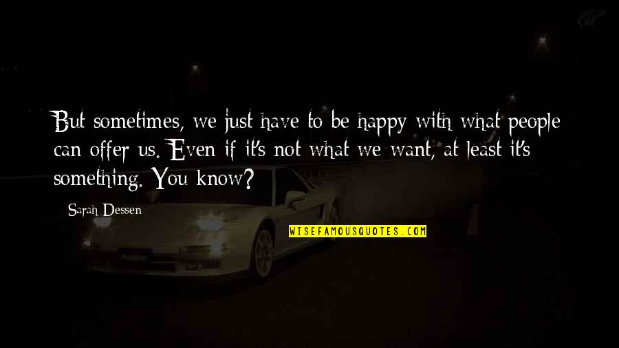 Know What You Want Quotes By Sarah Dessen: But sometimes, we just have to be happy