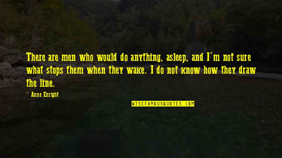 Know When To Draw The Line Quotes By Anne Enright: There are men who would do anything, asleep, Know When To Draw The Line Quotes By Anne Enright: There are men who would do anything, asleep,