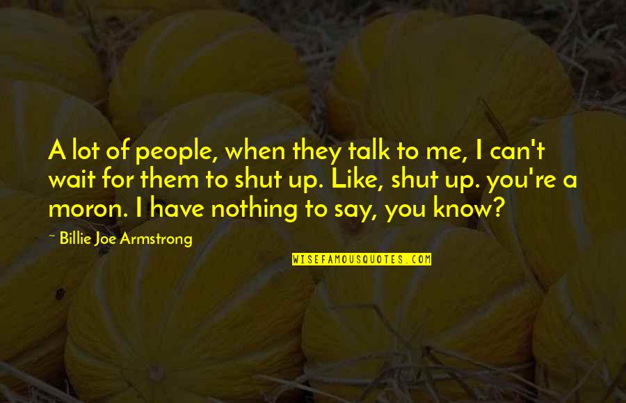 Know When To Say When Quotes By Billie Joe Armstrong: A lot of people, when they talk to Know When To Say When Quotes By Billie Joe Armstrong: A lot of people, when they talk to