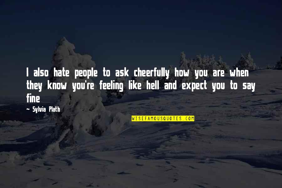 Know When To Say When Quotes By Sylvia Plath: I also hate people to ask cheerfully how Know When To Say When Quotes By Sylvia Plath: I also hate people to ask cheerfully how