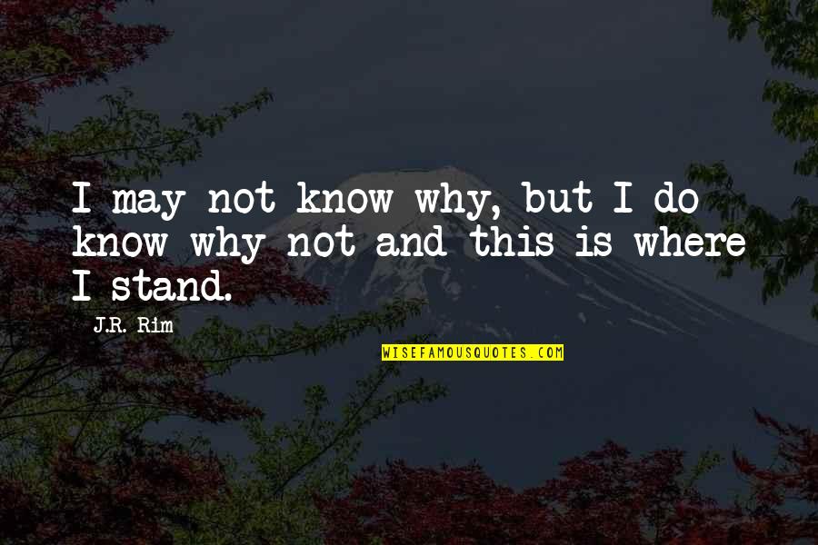 Know Where I Stand Quotes By J.R. Rim: I may not know why, but I do