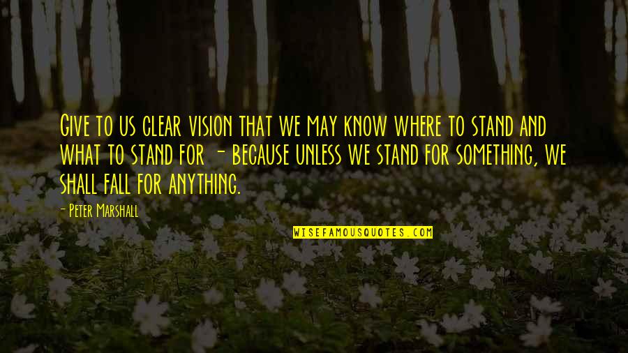 Know Where I Stand Quotes By Peter Marshall: Give to us clear vision that we may