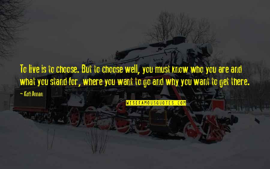 Know Where You Stand Quotes By Kofi Annan: To live is to choose. But to choose
