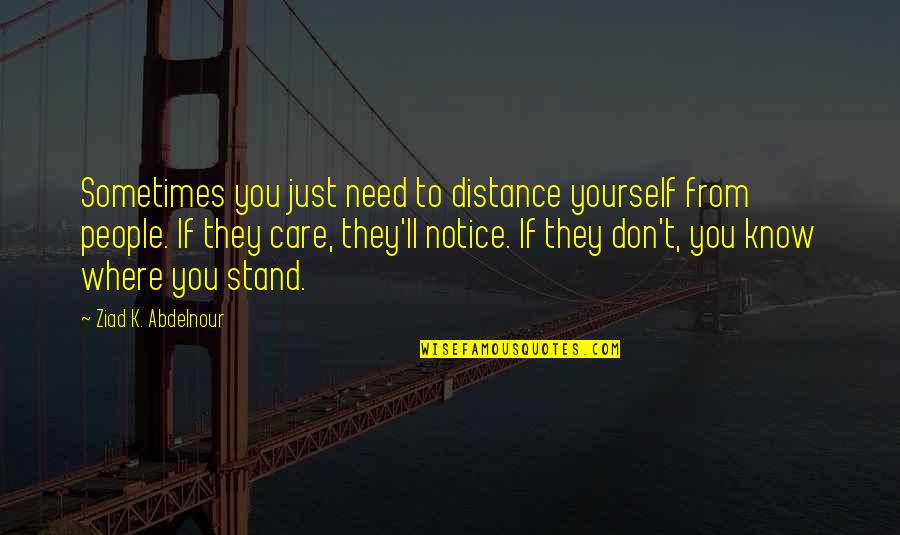 Know Where You Stand Quotes By Ziad K. Abdelnour: Sometimes you just need to distance yourself from