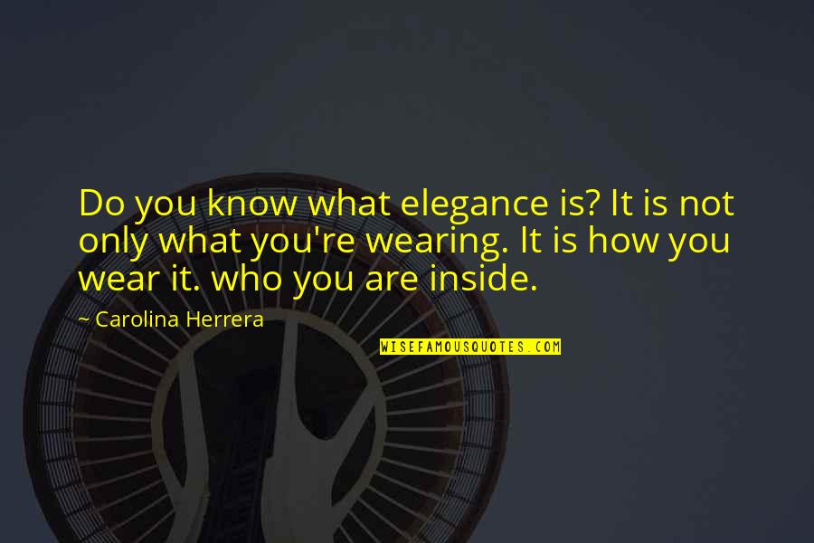 Know Who You Are Quotes By Carolina Herrera: Do you know what elegance is? It is