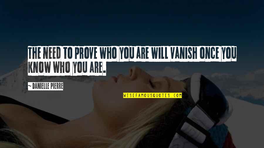 Know Who You Are Quotes By Danielle Pierre: The need to prove who you are will