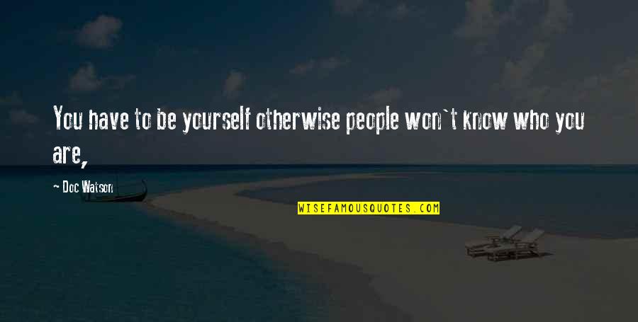 Know Who You Are Quotes By Doc Watson: You have to be yourself otherwise people won't