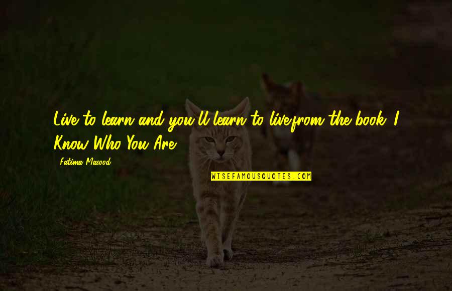 Know Who You Are Quotes By Fatima Masood: Live to learn and you'll learn to live.from