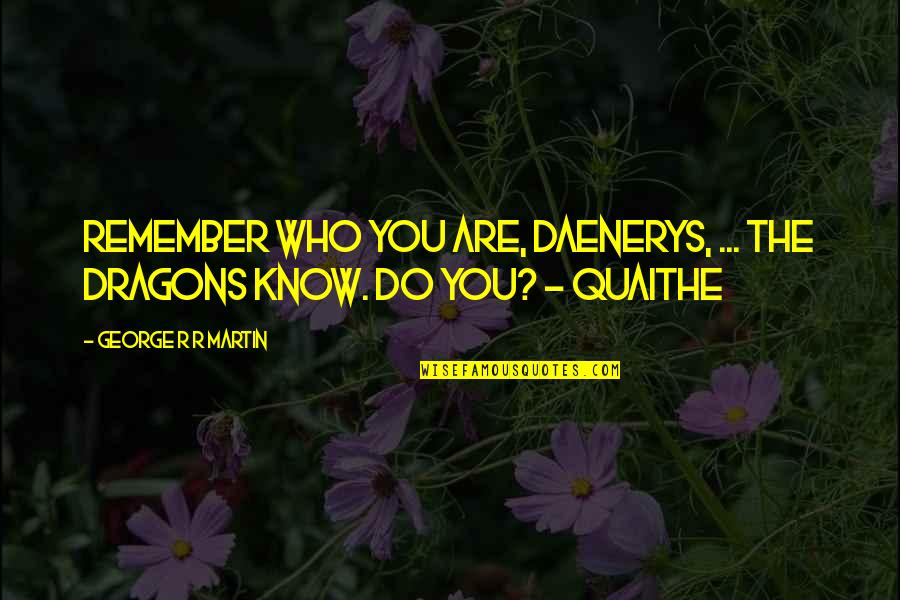 Know Who You Are Quotes By George R R Martin: Remember who you are, Daenerys, ... The dragons Know Who You Are Quotes By George R R Martin: Remember who you are, Daenerys, ... The dragons