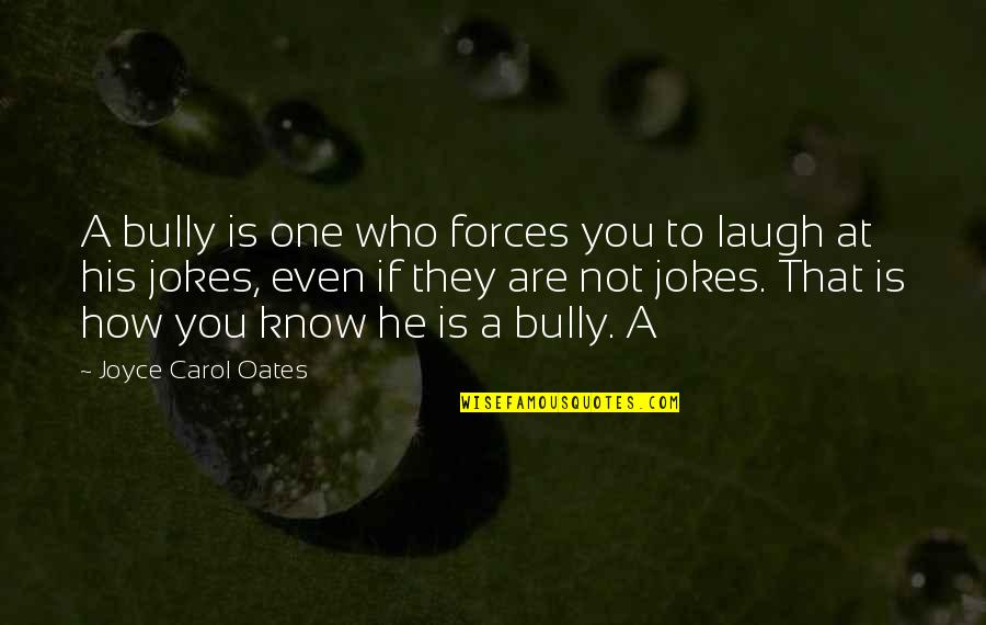 Know Who You Are Quotes By Joyce Carol Oates: A bully is one who forces you to Know Who You Are Quotes By Joyce Carol Oates: A bully is one who forces you to