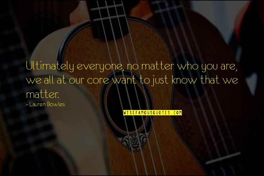 Know Who You Are Quotes By Lauren Bowles: Ultimately everyone, no matter who you are, we Know Who You Are Quotes By Lauren Bowles: Ultimately everyone, no matter who you are, we