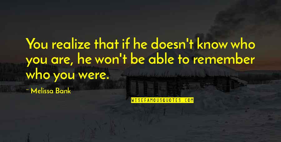 Know Who You Are Quotes By Melissa Bank: You realize that if he doesn't know who Know Who You Are Quotes By Melissa Bank: You realize that if he doesn't know who