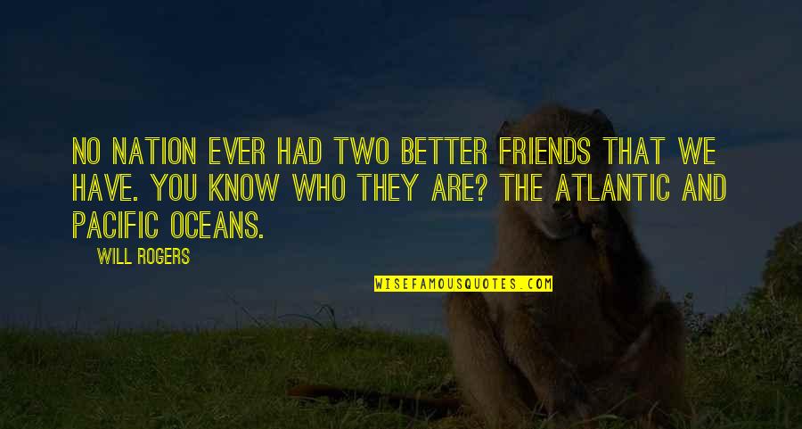 Know Who You Are Quotes By Will Rogers: No nation ever had two better friends that Know Who You Are Quotes By Will Rogers: No nation ever had two better friends that