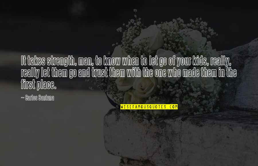Know Who You Trust Quotes By Carlos Santana: It takes strength, man, to know when to Know Who You Trust Quotes By Carlos Santana: It takes strength, man, to know when to