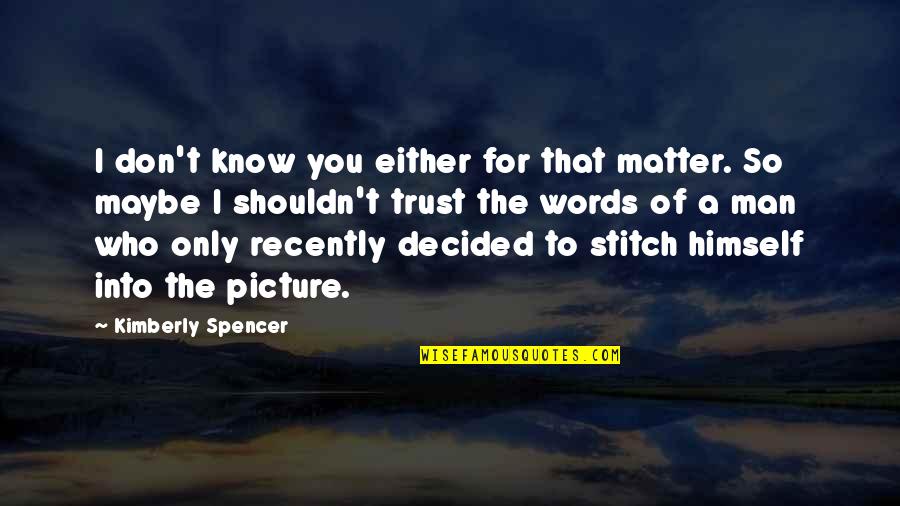 Know Who You Trust Quotes By Kimberly Spencer: I don't know you either for that matter. Know Who You Trust Quotes By Kimberly Spencer: I don't know you either for that matter.