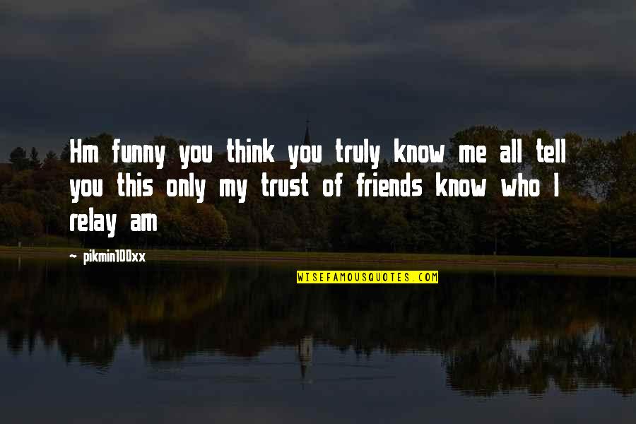 Know Who You Trust Quotes By Pikmin100xx: Hm funny you think you truly know me Know Who You Trust Quotes By Pikmin100xx: Hm funny you think you truly know me