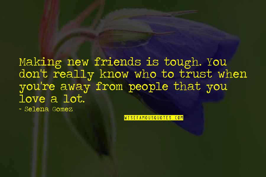 Know Who You Trust Quotes By Selena Gomez: Making new friends is tough. You don't really Know Who You Trust Quotes By Selena Gomez: Making new friends is tough. You don't really
