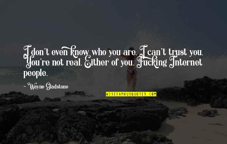 Know Who You Trust Quotes By Wayne Gladstone: I don't even know who you are. I Know Who You Trust Quotes By Wayne Gladstone: I don't even know who you are. I