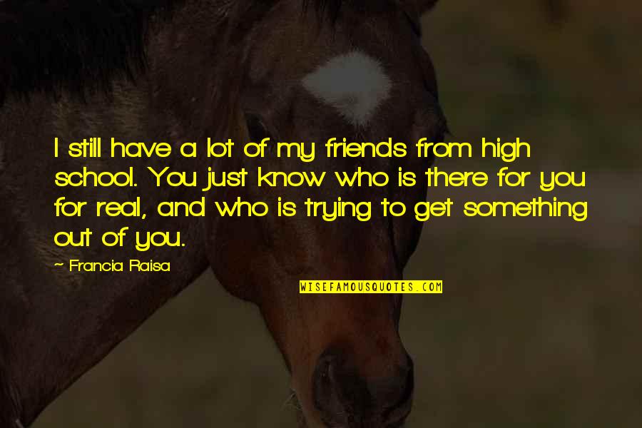 Know Who Your Real Friends Are Quotes By Francia Raisa: I still have a lot of my friends Know Who Your Real Friends Are Quotes By Francia Raisa: I still have a lot of my friends