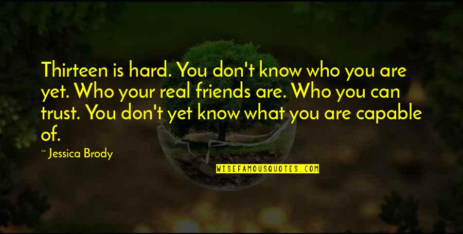 Know Who Your Real Friends Are Quotes By Jessica Brody: Thirteen is hard. You don't know who you Know Who Your Real Friends Are Quotes By Jessica Brody: Thirteen is hard. You don't know who you