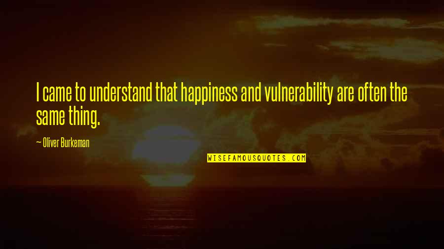 Know Words With Friends Quotes By Oliver Burkeman: I came to understand that happiness and vulnerability