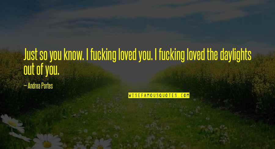 Know You Are Loved Quotes By Andrea Portes: Just so you know. I fucking loved you.